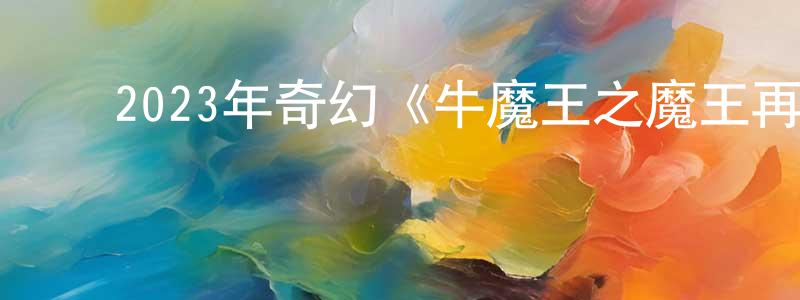陈学宾的动漫综艺大全,2023年奇幻《牛魔王之魔王再临》HD国语中字迅雷下载_电影天堂